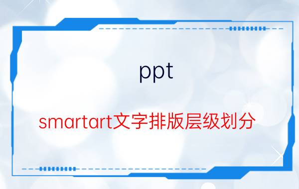 ppt smartart文字排版层级划分